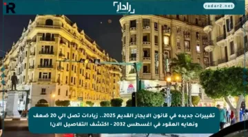 تغييرات جديدة في قانون الإيجار القديم 2025.. زيادات تصل إلى 20 ضعف ونهاية العقود في أغسطس 2032 – اكتشف التفاصيل الآن!